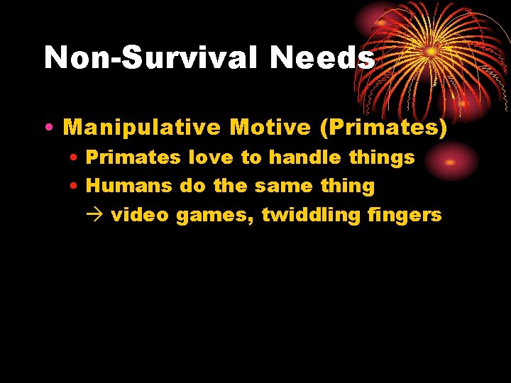 Non-Survival Needs • Manipulative Motive (Primates) • Primates love to handle things • Humans