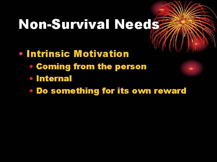 Non-Survival Needs • Intrinsic Motivation • Coming from the person • Internal • Do