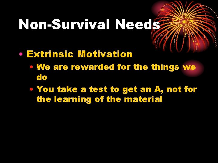 Non-Survival Needs • Extrinsic Motivation • We are rewarded for the things we do