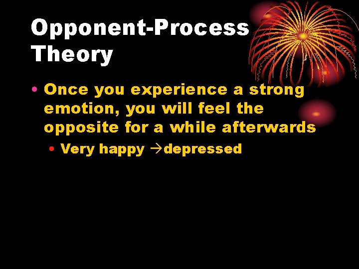 Opponent-Process Theory • Once you experience a strong emotion, you will feel the opposite