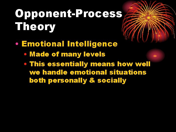 Opponent-Process Theory • Emotional Intelligence • Made of many levels • This essentially means