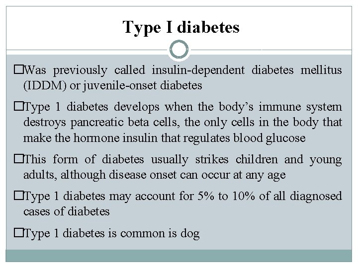 Type I diabetes �Was previously called insulin-dependent diabetes mellitus (IDDM) or juvenile-onset diabetes �Type