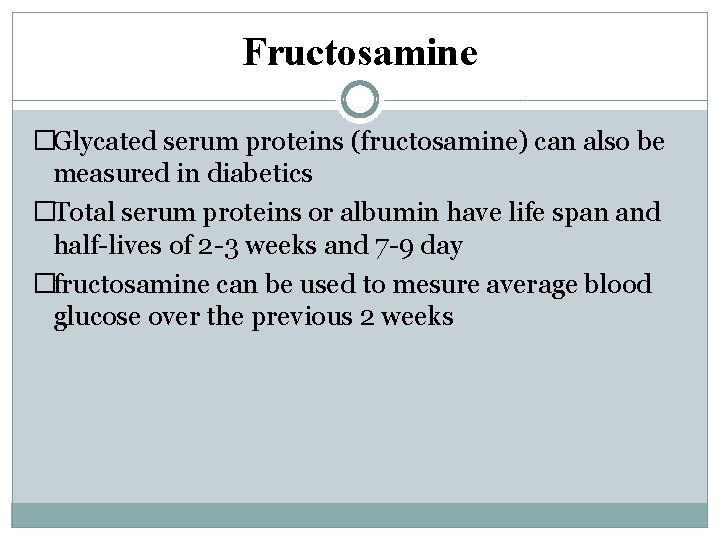 Fructosamine �Glycated serum proteins (fructosamine) can also be measured in diabetics �Total serum proteins