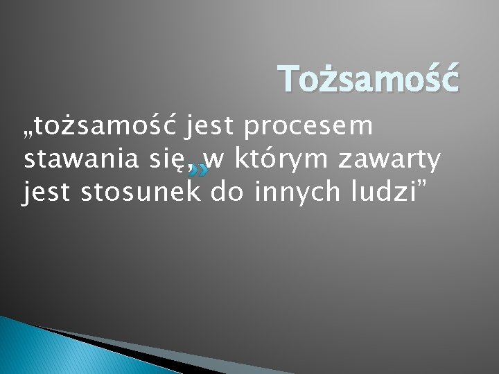 Tożsamość „tożsamość jest procesem stawania się, w którym zawarty jest stosunek do innych ludzi”