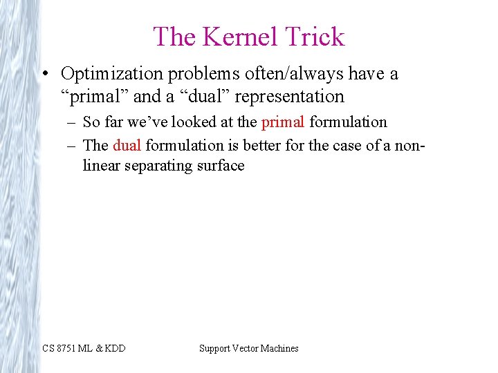 The Kernel Trick • Optimization problems often/always have a “primal” and a “dual” representation