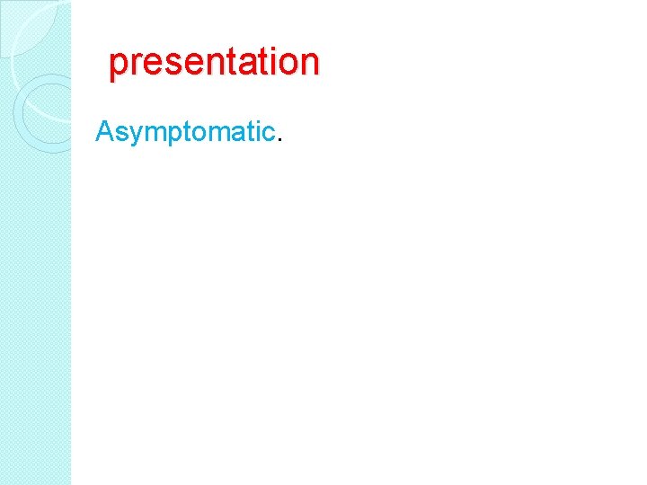 presentation Asymptomatic. 