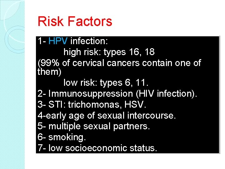 Risk Factors 1 - HPV infection: high risk: types 16, 18 (99% of cervical