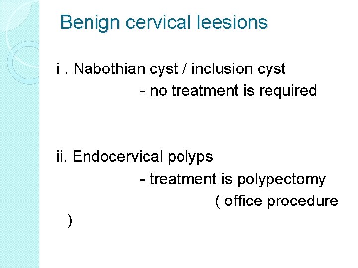 Benign cervical leesions i. Nabothian cyst / inclusion cyst - no treatment is required