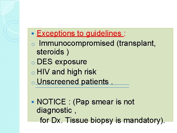 Exceptions to guidelines : o Immunocompromised (transplant, steroids ) o DES exposure o HIV