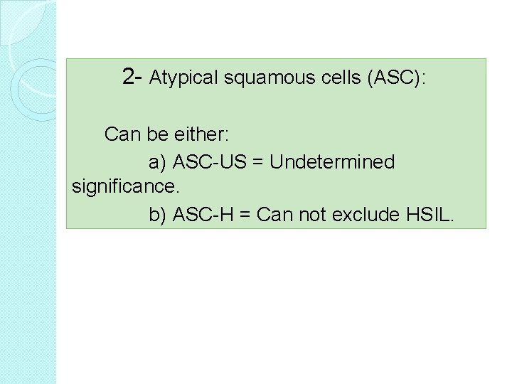 2 - Atypical squamous cells (ASC): Can be either: a) ASC-US = Undetermined significance.