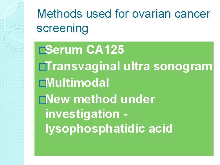 Methods used for ovarian cancer screening �Serum CA 125 �Transvaginal ultra sonogram �Multimodal �New