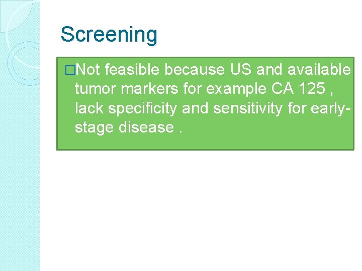 Screening �Not feasible because US and available tumor markers for example CA 125 ,