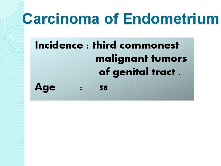 Carcinoma of Endometrium Incidence : third commonest malignant tumors of genital tract. Age :