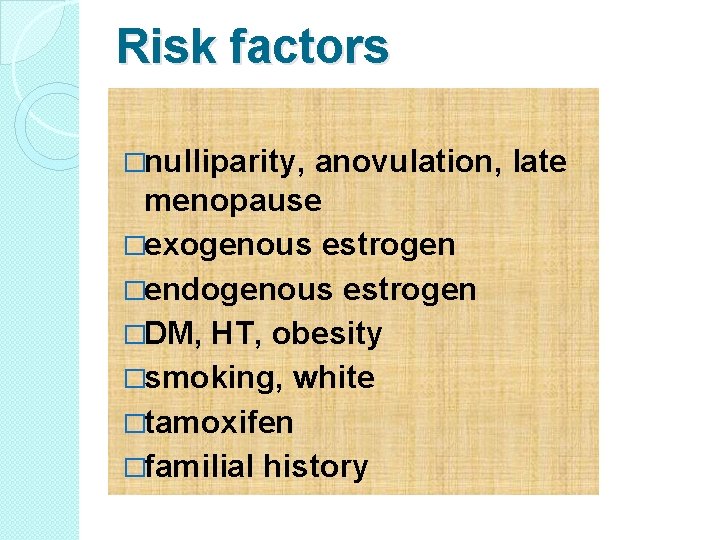 Risk factors �nulliparity, anovulation, late menopause �exogenous estrogen �endogenous estrogen �DM, HT, obesity �smoking,