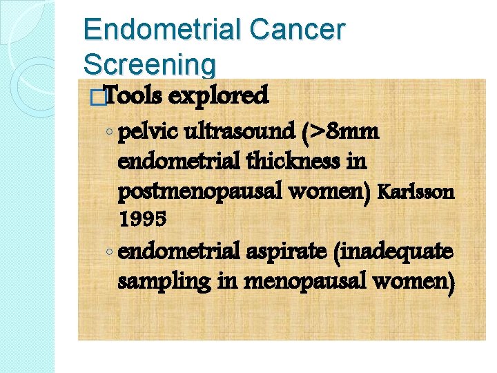 Endometrial Cancer Screening �Tools explored ◦ pelvic ultrasound (>8 mm endometrial thickness in postmenopausal