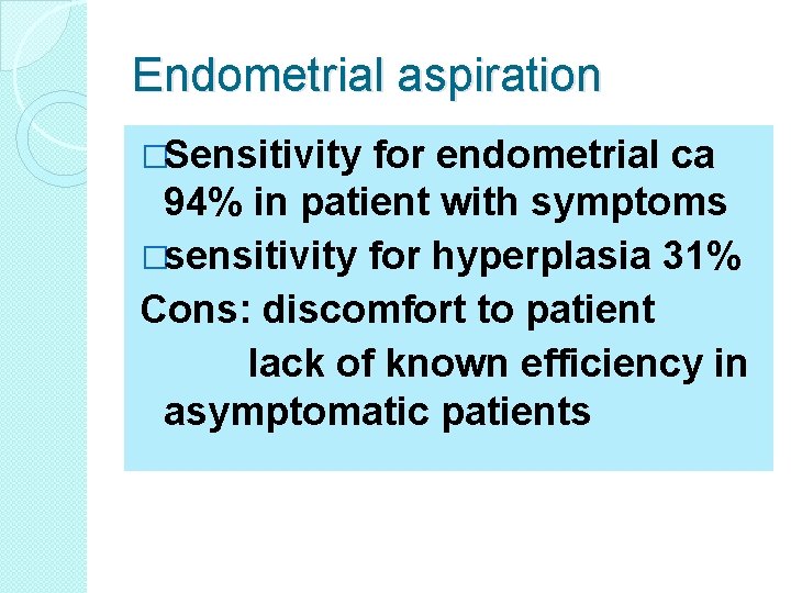 Endometrial aspiration �Sensitivity for endometrial ca 94% in patient with symptoms �sensitivity for hyperplasia