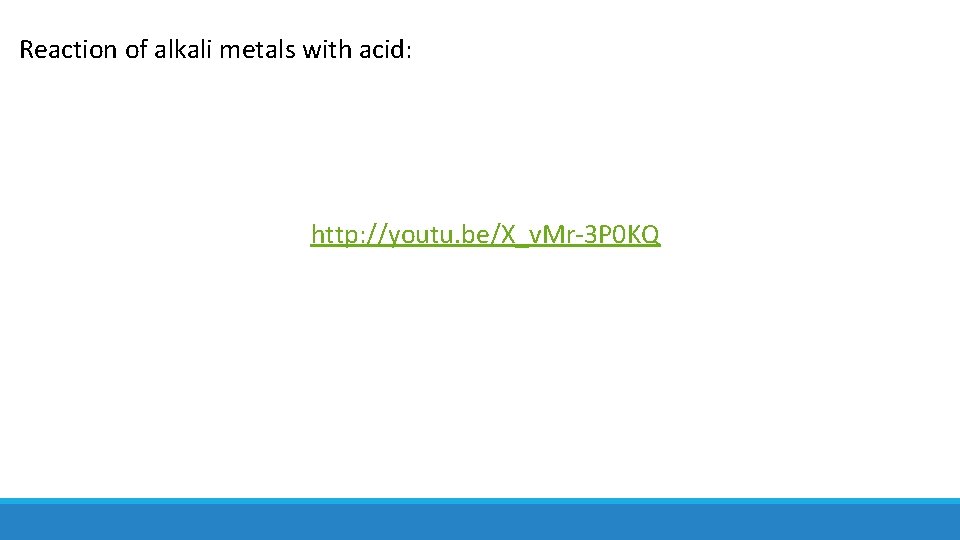 Reaction of alkali metals with acid: http: //youtu. be/X_v. Mr-3 P 0 KQ 
