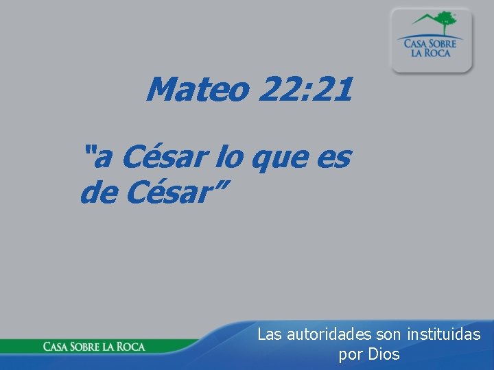 Mateo 22: 21 “a César lo que es de César” Las autoridades son instituidas