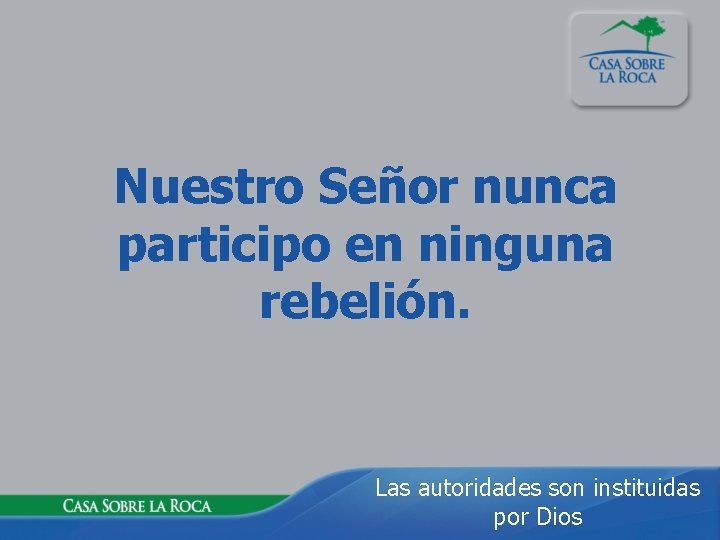 Nuestro Señor nunca participo en ninguna rebelión. Las autoridades son instituidas por Dios 