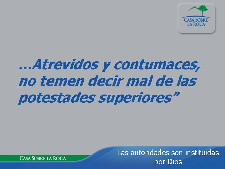 …Atrevidos y contumaces, no temen decir mal de las potestades superiores” Las autoridades son