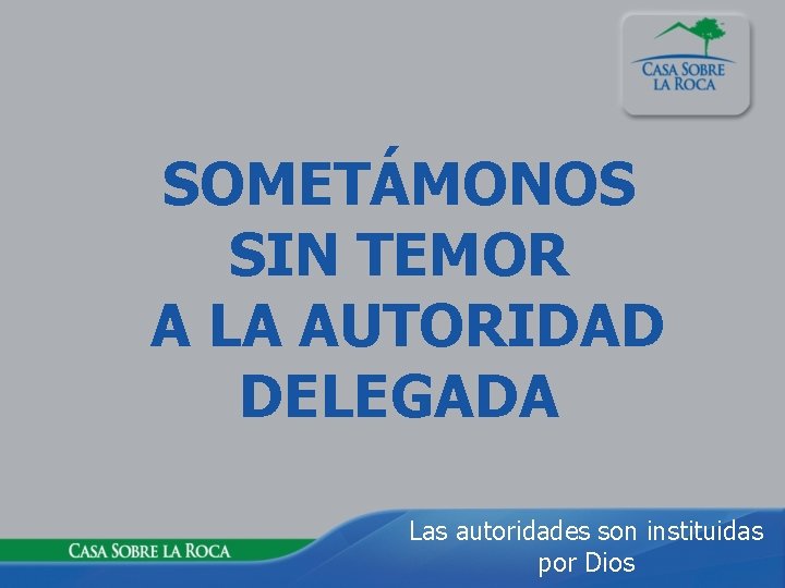 SOMETÁMONOS SIN TEMOR A LA AUTORIDAD DELEGADA Las autoridades son instituidas por Dios 