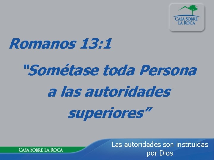 Romanos 13: 1 “Sométase toda Persona a las autoridades superiores” Las autoridades son instituidas