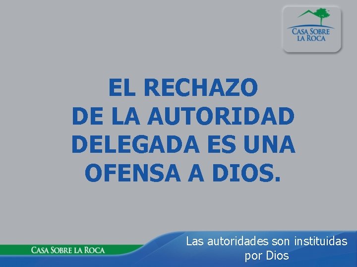 EL RECHAZO DE LA AUTORIDAD DELEGADA ES UNA OFENSA A DIOS. Las autoridades son