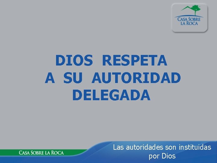 DIOS RESPETA A SU AUTORIDAD DELEGADA Las autoridades son instituidas por Dios 