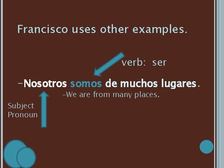 Francisco uses other examples. verb: ser -Nosotros somos de muchos lugares. Subject Pronoun -We