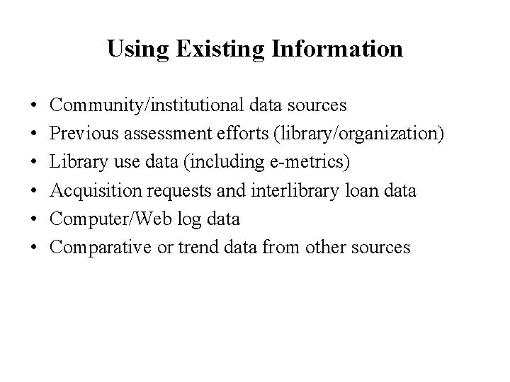 Using Existing Information • • • Community/institutional data sources Previous assessment efforts (library/organization) Library