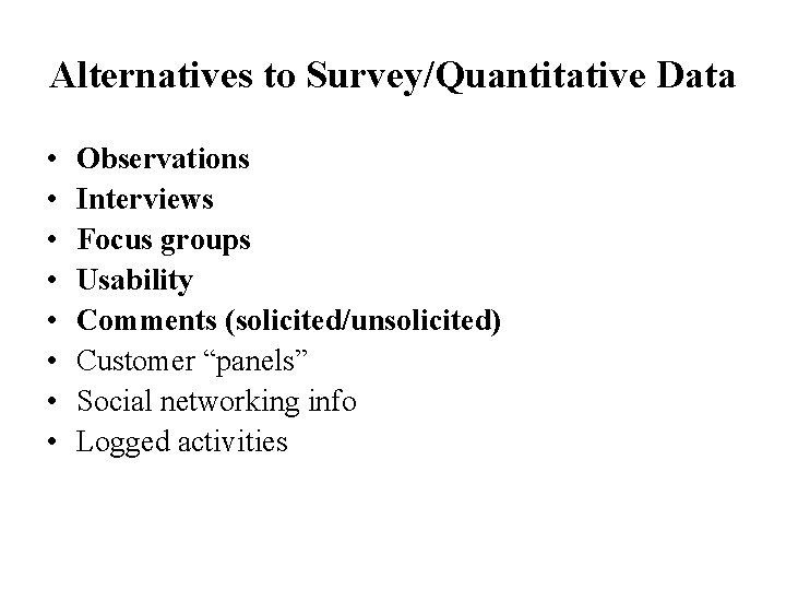 Alternatives to Survey/Quantitative Data • • Observations Interviews Focus groups Usability Comments (solicited/unsolicited) Customer