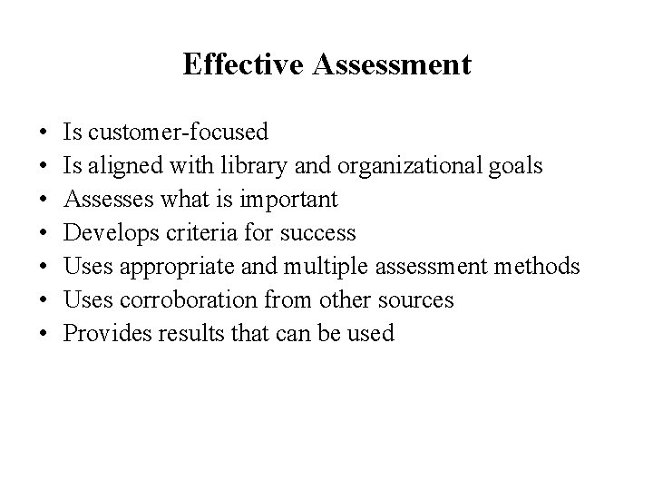 Effective Assessment • • Is customer-focused Is aligned with library and organizational goals Assesses