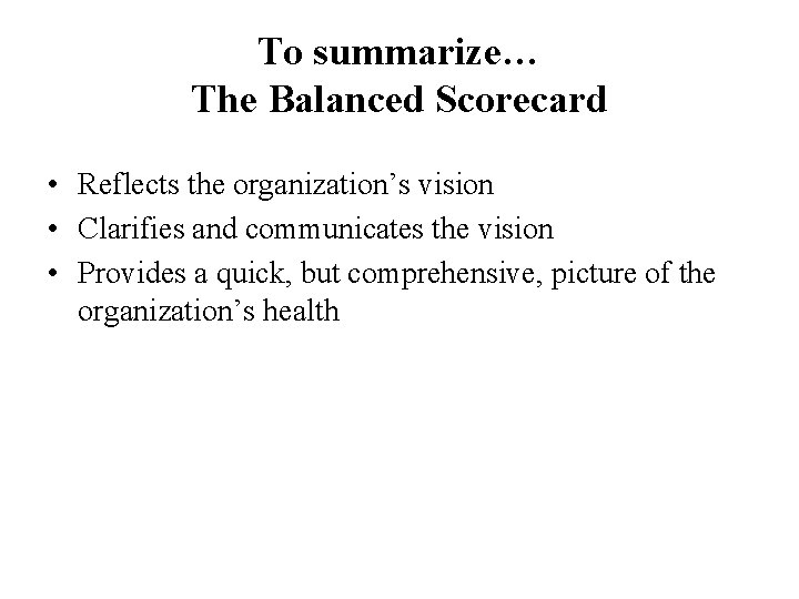 To summarize… The Balanced Scorecard • Reflects the organization’s vision • Clarifies and communicates