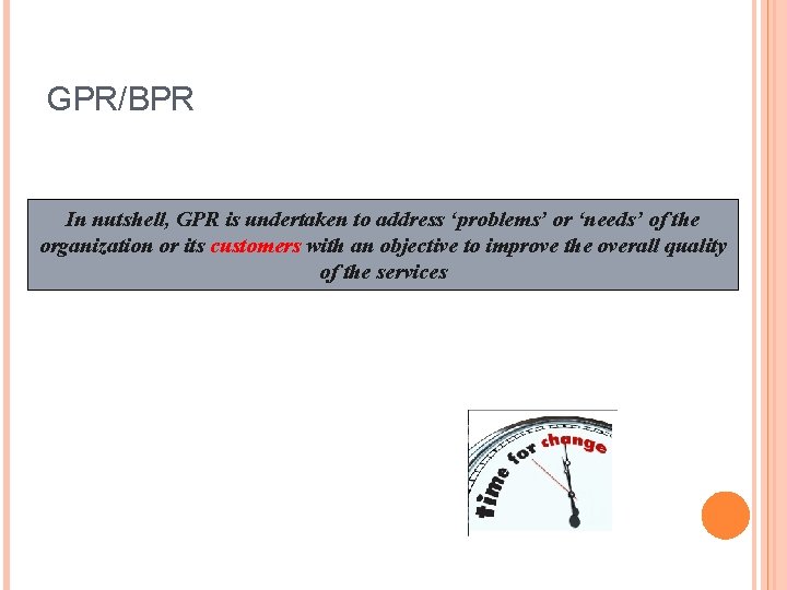 GPR/BPR In nutshell, GPR is undertaken to address ‘problems’ or ‘needs’ of the organization