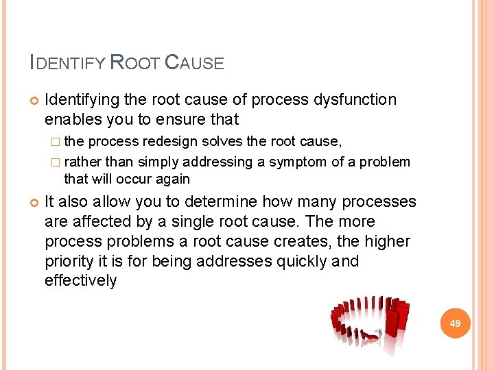 IDENTIFY ROOT CAUSE Identifying the root cause of process dysfunction enables you to ensure