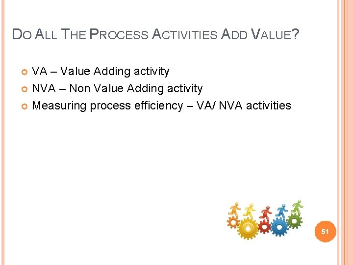 DO ALL THE PROCESS ACTIVITIES ADD VALUE? VA – Value Adding activity NVA –