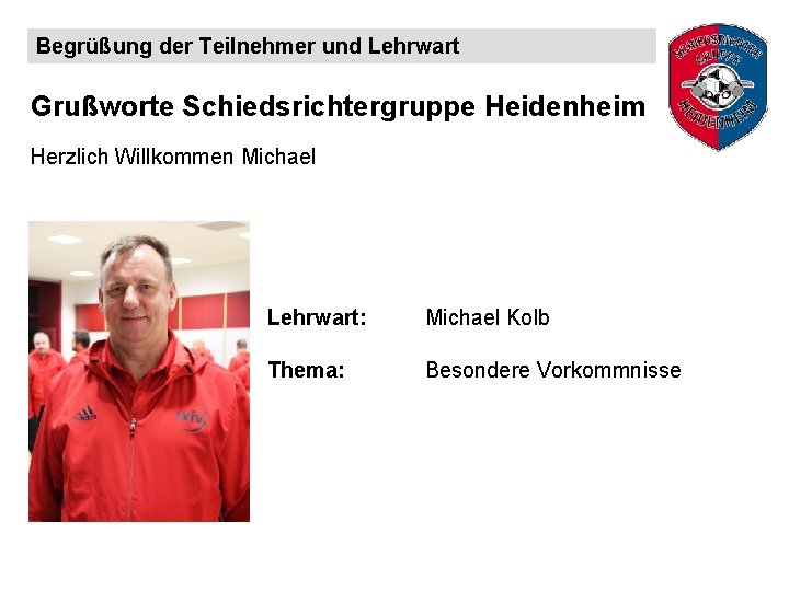 Begrüßung der Teilnehmer und Lehrwart Grußworte Schiedsrichtergruppe Heidenheim Herzlich Willkommen Michael Lehrwart: Michael Kolb
