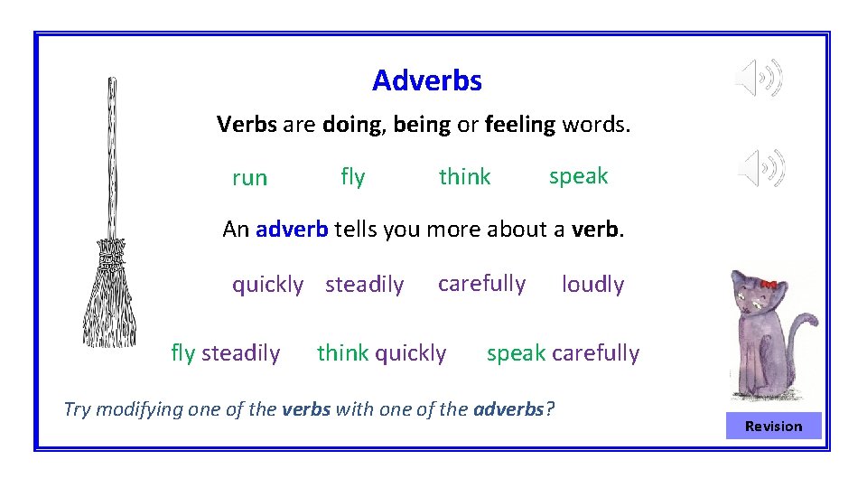 Adverbs Verbs are doing, being or feeling words. run fly think speak An adverb