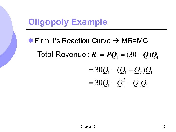 Oligopoly Example l Firm 1’s Reaction Curve MR=MC Chapter 12 12 