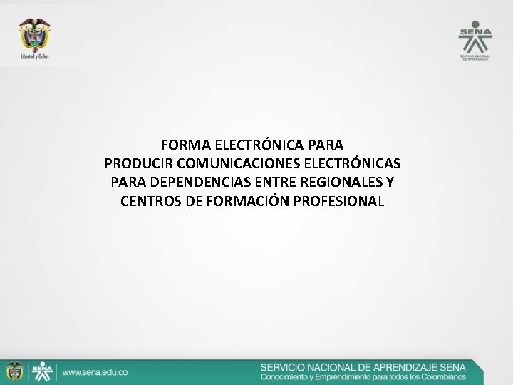 FORMA ELECTRÓNICA PARA PRODUCIR COMUNICACIONES ELECTRÓNICAS PARA DEPENDENCIAS ENTRE REGIONALES Y CENTROS DE FORMACIÓN FORMA ELECTRÓNICA PARA PRODUCIR COMUNICACIONES ELECTRÓNICAS PARA DEPENDENCIAS ENTRE REGIONALES Y CENTROS DE FORMACIÓN