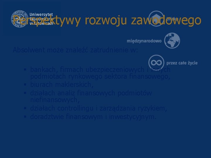 Perspektywy rozwoju zawodowego Absolwent może znaleźć zatrudnienie w: § bankach, firmach ubezpieczeniowych i innych