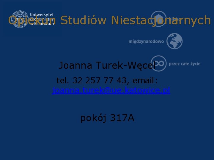 Opiekun Studiów Niestacjonarnych Joanna Turek-Węcel tel. 32 257 77 43, email: joanna. turek@ue. katowice.