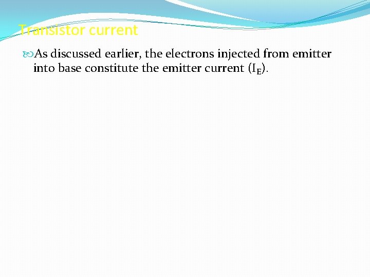 Transistor current As discussed earlier, the electrons injected from emitter into base constitute the