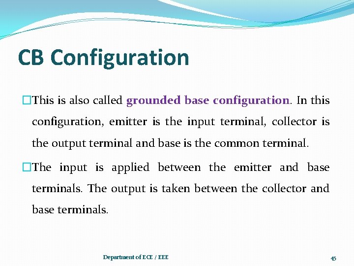 CB Configuration �This is also called grounded base configuration. In this configuration, emitter is