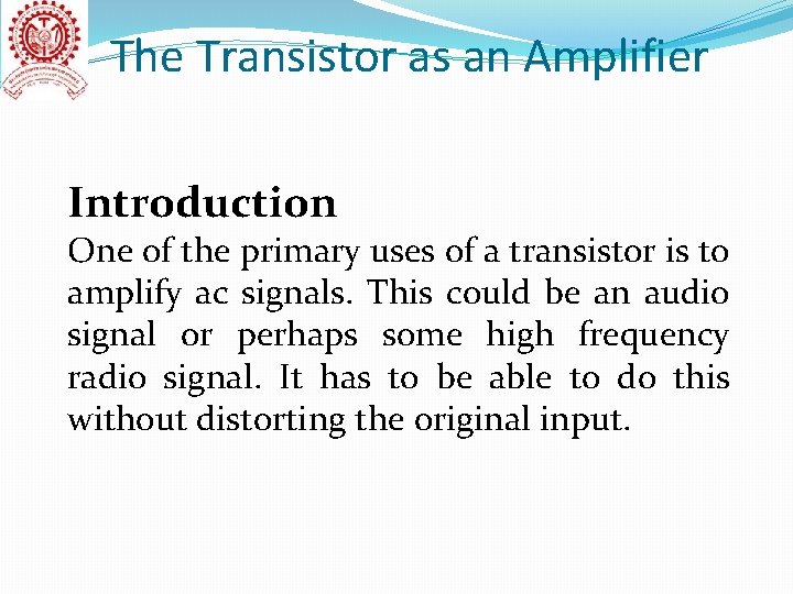 The Transistor as an Amplifier Introduction One of the primary uses of a transistor