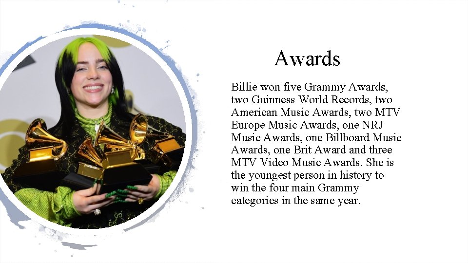 Awards Billie won five Grammy Awards, two Guinness World Records, two American Music Awards,