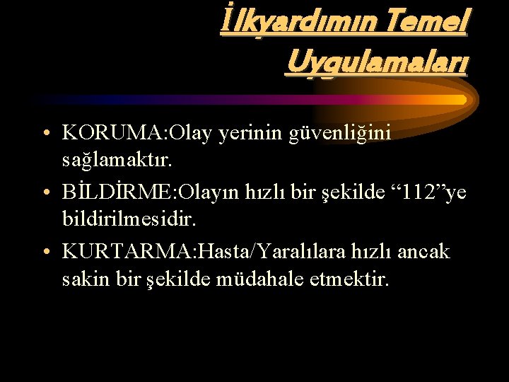 İlkyardımın Temel Uygulamaları • KORUMA: Olay yerinin güvenliğini sağlamaktır. • BİLDİRME: Olayın hızlı bir