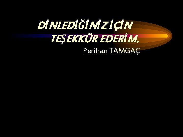 DİNLEDİĞİNİZ İÇİN TEŞEKKÜR EDERİM. Perihan TAMGAÇ 