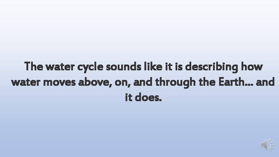The water cycle sounds like it is describing how water moves above, on, and