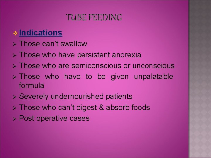 TUBE FEEDING v Indications Those can’t swallow Ø Those who have persistent anorexia Ø